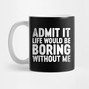 Admit It Life Would Be Boring Without Me Funny Mug